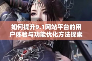 如何提升9.1网站平台的用户体验与功能优化方法探索
