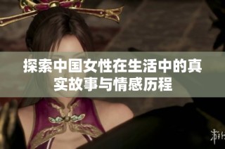 探索中国女性在生活中的真实故事与情感历程