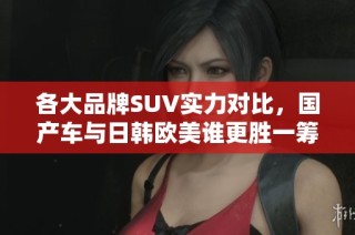 各大品牌SUV实力对比，国产车与日韩欧美谁更胜一筹