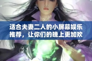 适合夫妻二人的小屏幕娱乐推荐，让你们的晚上更加欢乐温馨