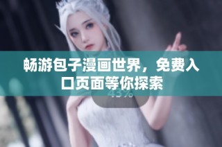 畅游包子漫画世界，免费入口页面等你探索