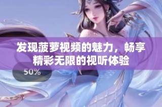 发现菠萝视频的魅力，畅享精彩无限的视听体验