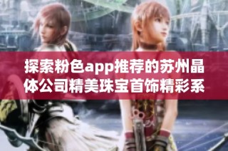 探索粉色app推荐的苏州晶体公司精美珠宝首饰精彩系列