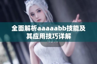 全面解析aaaaabb技能及其应用技巧详解