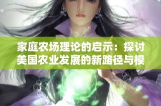家庭农场理论的启示：探讨美国农业发展的新路径与模式