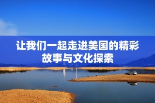 让我们一起走进美国的精彩故事与文化探索