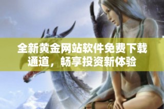 全新黄金网站软件免费下载通道，畅享投资新体验