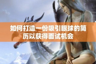 如何打造一份吸引眼球的简历以获得面试机会