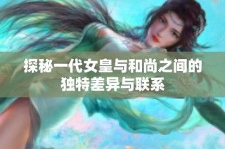 探秘一代女皇与和尚之间的独特差异与联系