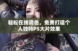轻松在线调色，免费打造个人独特PS大片效果