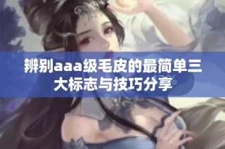 辨别aaa级毛皮的最简单三大标志与技巧分享