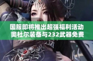 国服即将推出超强福利活动 奥杜尔装备与232武器免费送出