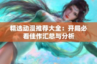 精选动漫推荐大全：开局必看佳作汇总与分析