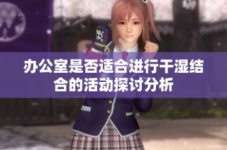 办公室是否适合进行干湿结合的活动探讨分析