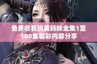 免费收看飒爽妈咪全集1至100集精彩内容分享