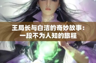 王局长与白洁的奇妙故事：一段不为人知的旅程