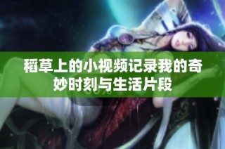 稻草上的小视频记录我的奇妙时刻与生活片段