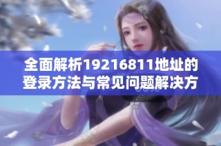 全面解析19216811地址的登录方法与常见问题解决方案