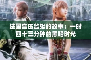 法国高压监狱的故事：一时四十三分钟的黑暗时光