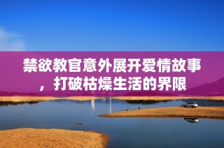 禁欲教官意外展开爱情故事，打破枯燥生活的界限