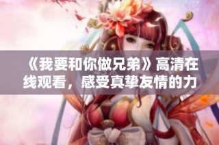 《我要和你做兄弟》高清在线观看，感受真挚友情的力量与温暖