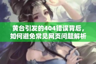 黄台引发的404错误背后，如何避免常见网页问题解析