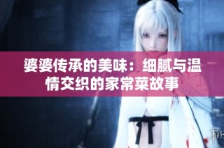 婆婆传承的美味：细腻与温情交织的家常菜故事