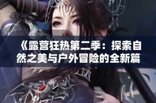《露营狂热第二季：探索自然之美与户外冒险的全新篇章》