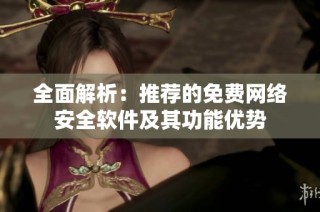 全面解析：推荐的免费网络安全软件及其功能优势