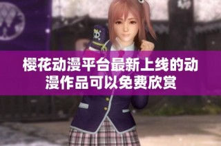 樱花动漫平台最新上线的动漫作品可以免费欣赏