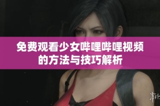 免费观看少女哔哩哔哩视频的方法与技巧解析