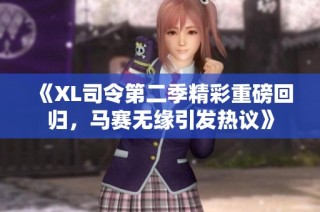 《XL司令第二季精彩重磅回归，马赛无缘引发热议》