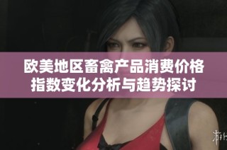 欧美地区畜禽产品消费价格指数变化分析与趋势探讨