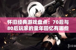 怀旧经典游戏盘点：70后与80后玩家的童年回忆有哪些？