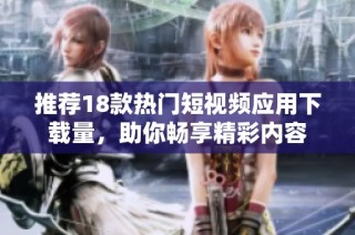 推荐18款热门短视频应用下载量，助你畅享精彩内容