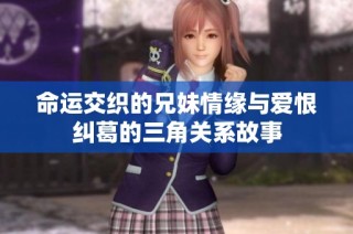 命运交织的兄妹情缘与爱恨纠葛的三角关系故事