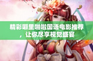 精彩噼里啪啦国语电影推荐，让你尽享视觉盛宴