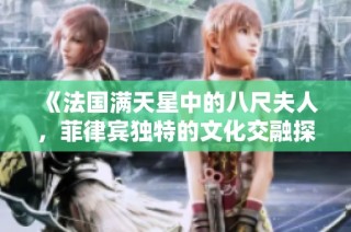 《法国满天星中的八尺夫人，菲律宾独特的文化交融探索》