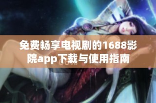 免费畅享电视剧的1688影院app下载与使用指南