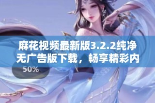 麻花视频最新版3.2.2纯净无广告版下载，畅享精彩内容