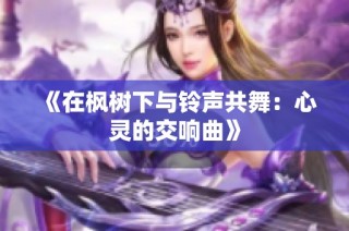 《在枫树下与铃声共舞：心灵的交响曲》