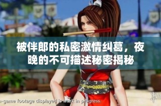 被伴郎的私密激情纠葛，夜晚的不可描述秘密揭秘
