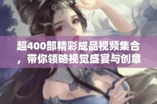 超400部精彩成品视频集合，带你领略视觉盛宴与创意之旅