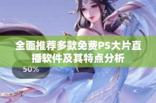 全面推荐多款免费PS大片直播软件及其特点分析