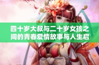 四十岁大叔与二十岁女孩之间的青春爱情故事与人生启示