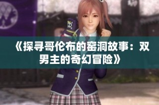 《探寻哥伦布的窑洞故事：双男主的奇幻冒险》