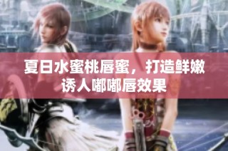 夏日水蜜桃唇蜜，打造鲜嫩诱人嘟嘟唇效果