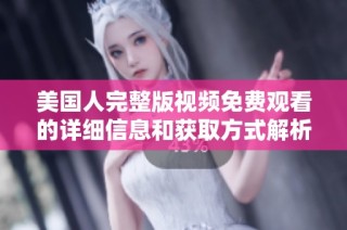 美国人完整版视频免费观看的详细信息和获取方式解析