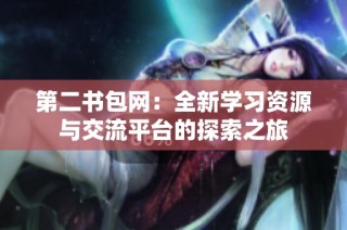 第二书包网：全新学习资源与交流平台的探索之旅