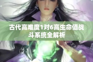 古代高难度1对6高生命值战斗系统全解析